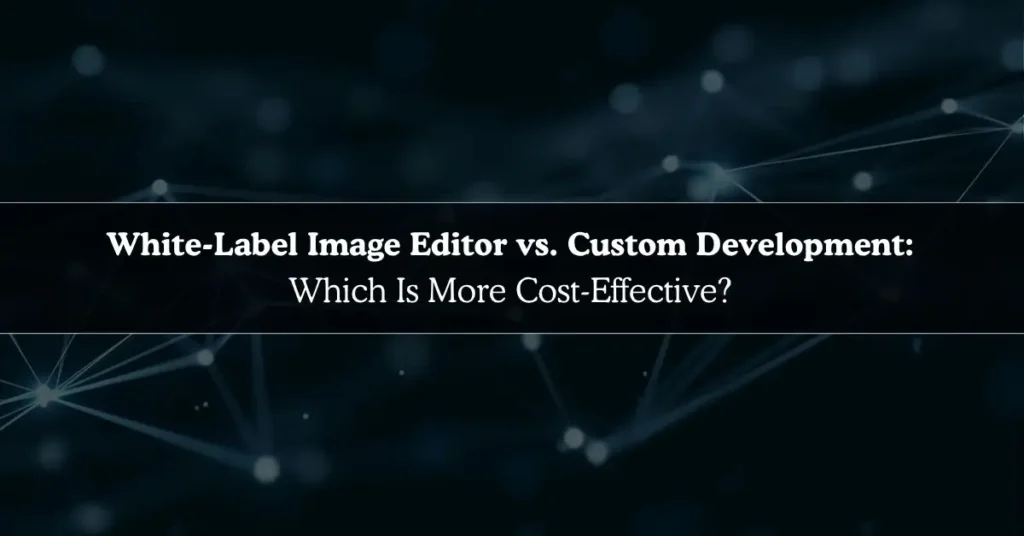 White-Label Image Editor vs. Custom Development cost comparison